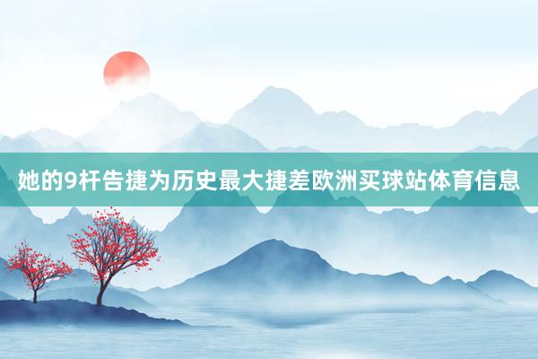 她的9杆告捷为历史最大捷差欧洲买球站体育信息