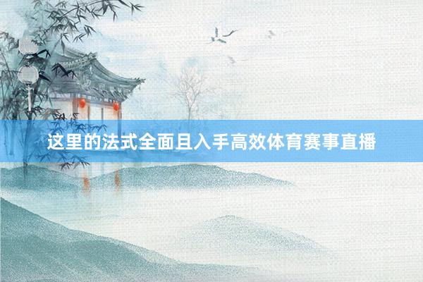 这里的法式全面且入手高效体育赛事直播