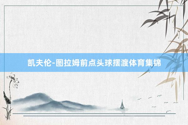 凯夫伦-图拉姆前点头球摆渡体育集锦