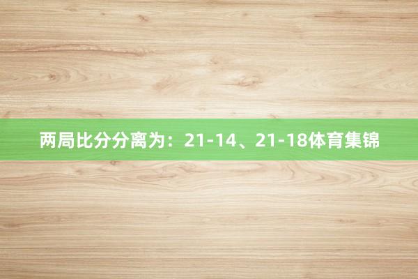 两局比分分离为：21-14、21-18体育集锦