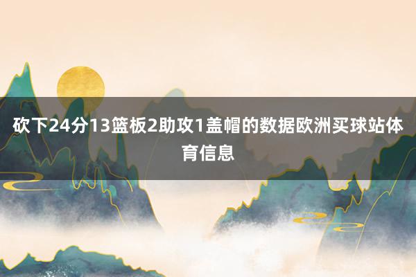 砍下24分13篮板2助攻1盖帽的数据欧洲买球站体育信息