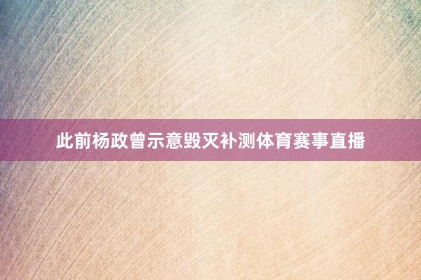 此前杨政曾示意毁灭补测体育赛事直播