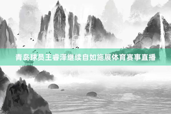 青岛球员王睿泽继续自如施展体育赛事直播