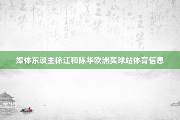 媒体东谈主徐江和陈华欧洲买球站体育信息