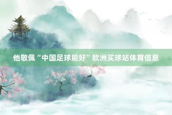 他敬佩“中国足球能好”欧洲买球站体育信息