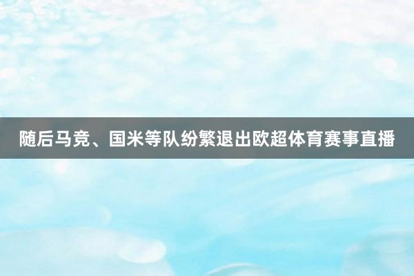 随后马竞、国米等队纷繁退出欧超体育赛事直播