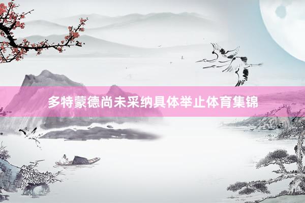 多特蒙德尚未采纳具体举止体育集锦