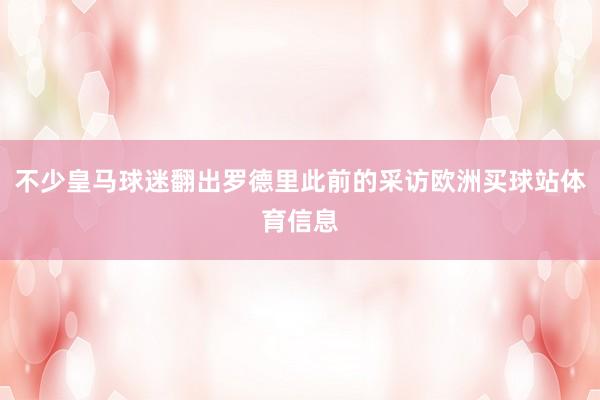 不少皇马球迷翻出罗德里此前的采访欧洲买球站体育信息