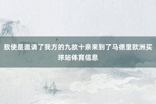 致使是邀请了我方的九故十亲来到了马德里欧洲买球站体育信息