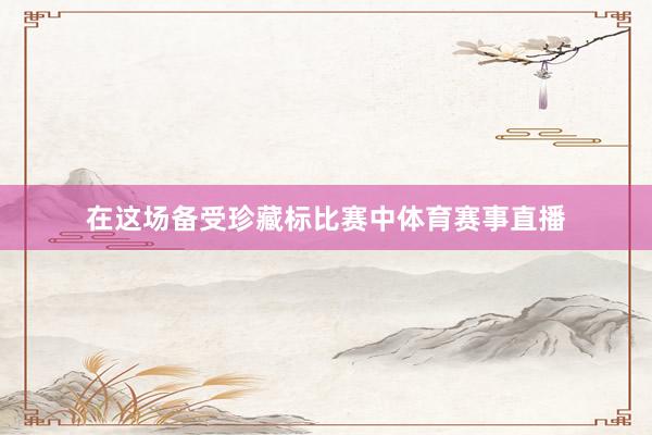 在这场备受珍藏标比赛中体育赛事直播