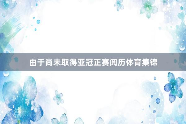 由于尚未取得亚冠正赛阅历体育集锦