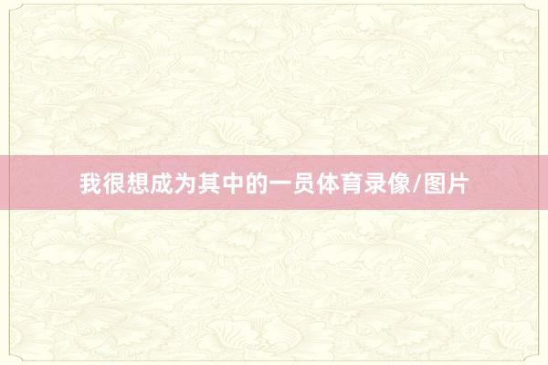 我很想成为其中的一员体育录像/图片