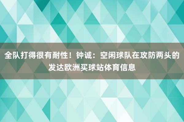 全队打得很有耐性！钟诚：空闲球队在攻防两头的发达欧洲买球站体育信息