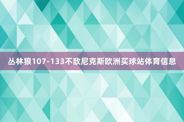 丛林狼107-133不敌尼克斯欧洲买球站体育信息
