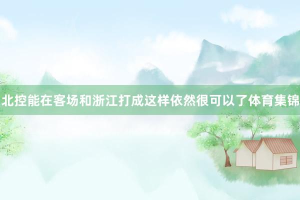 北控能在客场和浙江打成这样依然很可以了体育集锦