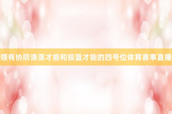 领有协防涤荡才能和投篮才能的四号位体育赛事直播