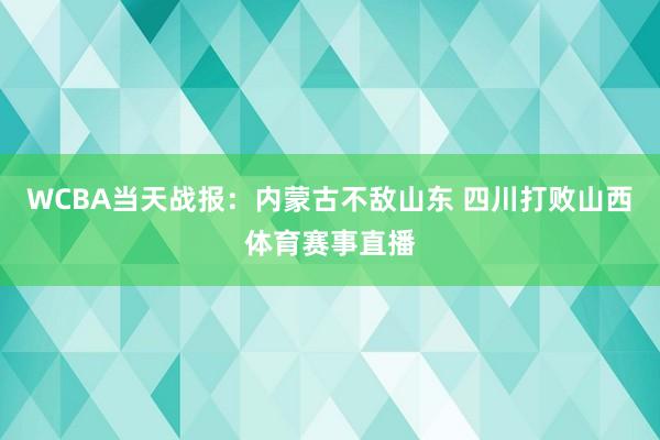 WCBA当天战报：内蒙古不敌山东 四川打败山西体育赛事直播