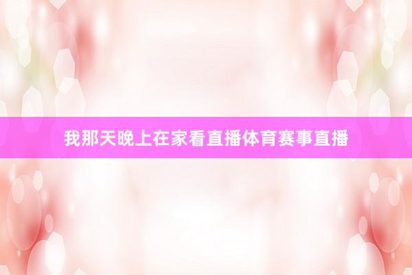 我那天晚上在家看直播体育赛事直播