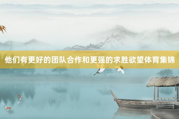 他们有更好的团队合作和更强的求胜欲望体育集锦