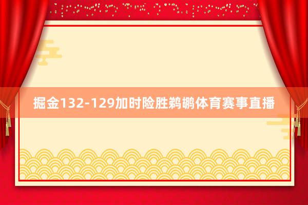 掘金132-129加时险胜鹈鹕体育赛事直播