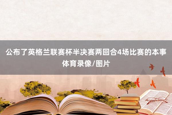 公布了英格兰联赛杯半决赛两回合4场比赛的本事体育录像/图片