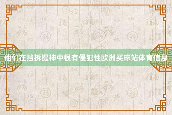 他们在挡拆提神中很有侵犯性欧洲买球站体育信息