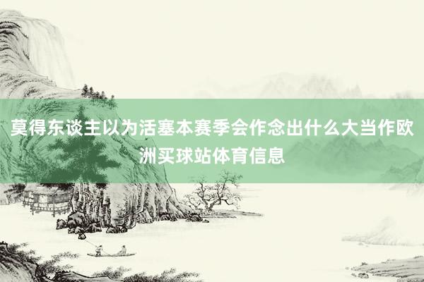 莫得东谈主以为活塞本赛季会作念出什么大当作欧洲买球站体育信息