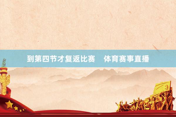 到第四节才复返比赛    体育赛事直播