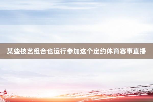 某些技艺组合也运行参加这个定约体育赛事直播