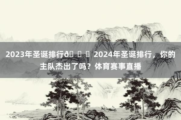 2023年圣诞排行🆚2024年圣诞排行，你的主队杰出了吗？体育赛事直播