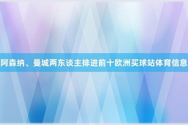 阿森纳、曼城两东谈主排进前十欧洲买球站体育信息