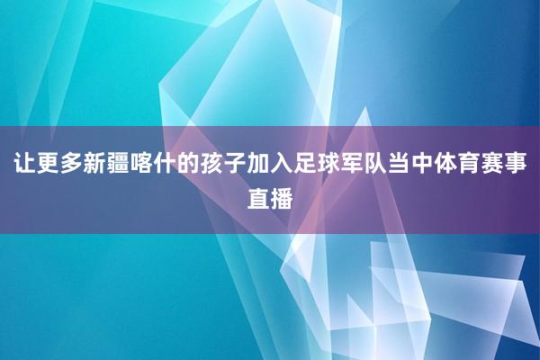 让更多新疆喀什的孩子加入足球军队当中体育赛事直播