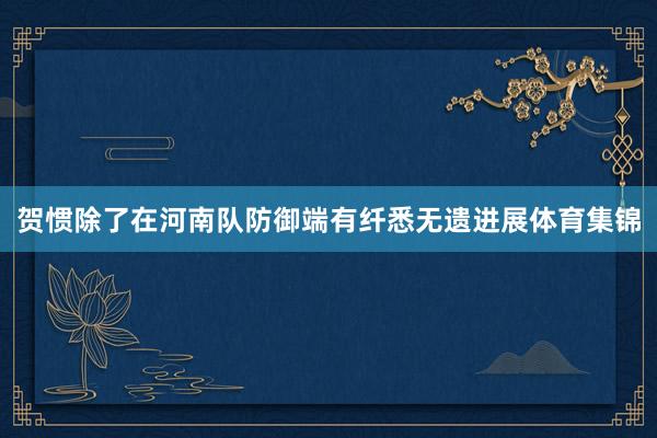 贺惯除了在河南队防御端有纤悉无遗进展体育集锦