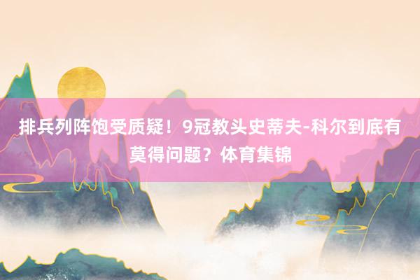 排兵列阵饱受质疑！9冠教头史蒂夫-科尔到底有莫得问题？体育集锦