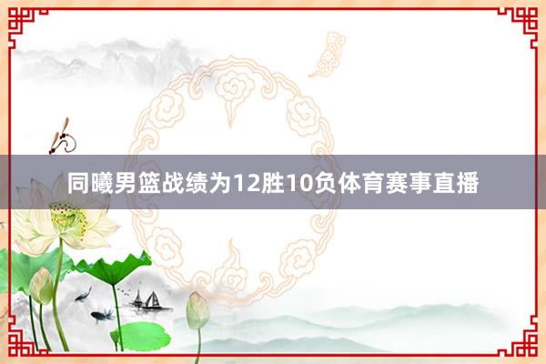 同曦男篮战绩为12胜10负体育赛事直播