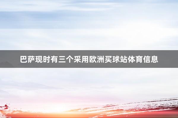 巴萨现时有三个采用欧洲买球站体育信息