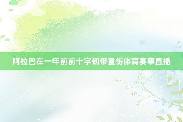 阿拉巴在一年前前十字韧带重伤体育赛事直播