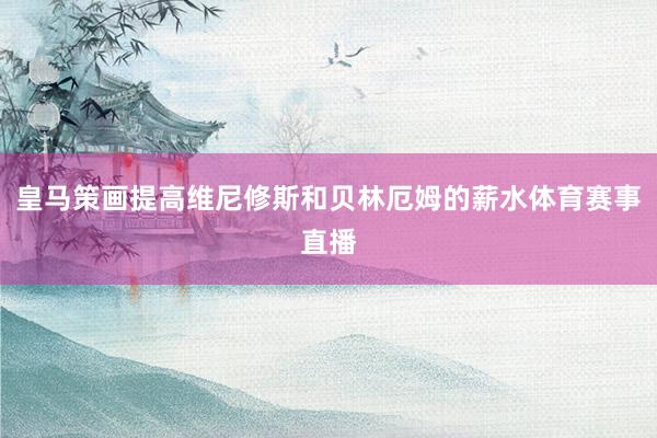 皇马策画提高维尼修斯和贝林厄姆的薪水体育赛事直播