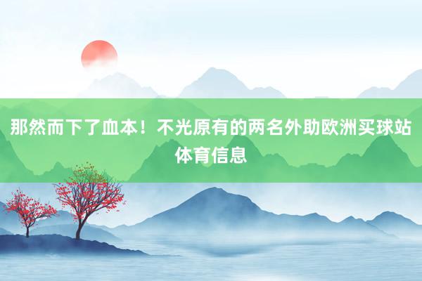 那然而下了血本！不光原有的两名外助欧洲买球站体育信息