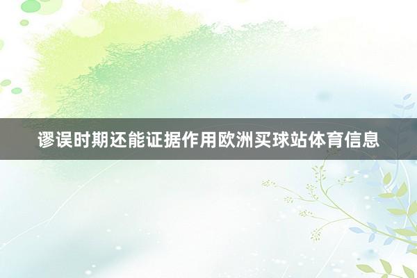 谬误时期还能证据作用欧洲买球站体育信息