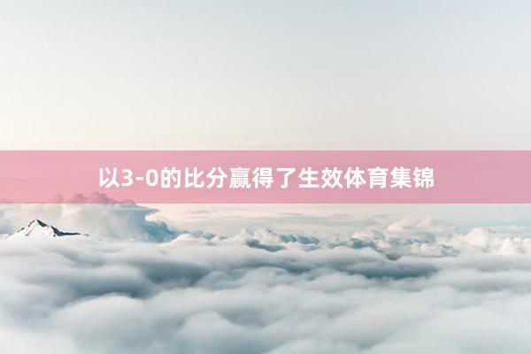 以3-0的比分赢得了生效体育集锦