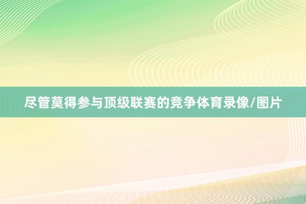 尽管莫得参与顶级联赛的竞争体育录像/图片