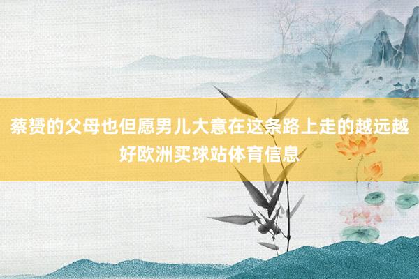 蔡赟的父母也但愿男儿大意在这条路上走的越远越好欧洲买球站体育信息