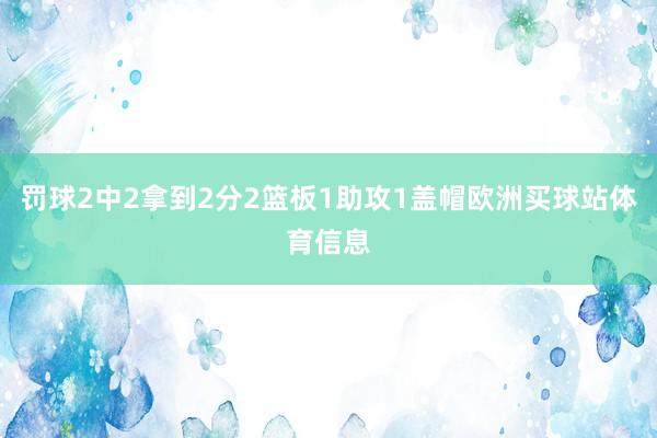 罚球2中2拿到2分2篮板1助攻1盖帽欧洲买球站体育信息