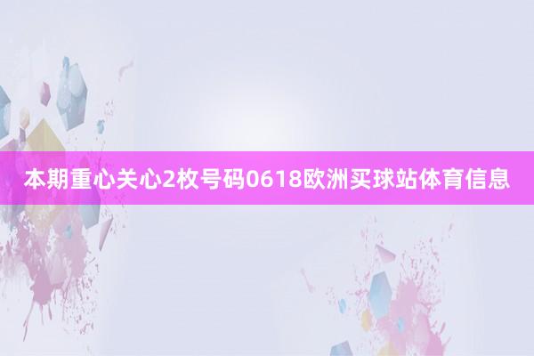 本期重心关心2枚号码0618欧洲买球站体育信息