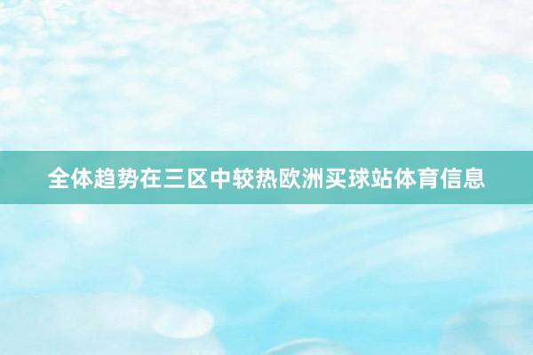全体趋势在三区中较热欧洲买球站体育信息