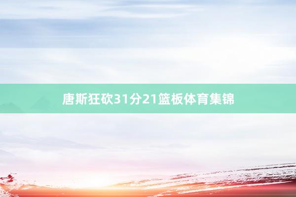 唐斯狂砍31分21篮板体育集锦