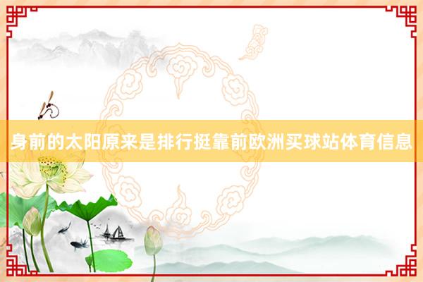 身前的太阳原来是排行挺靠前欧洲买球站体育信息