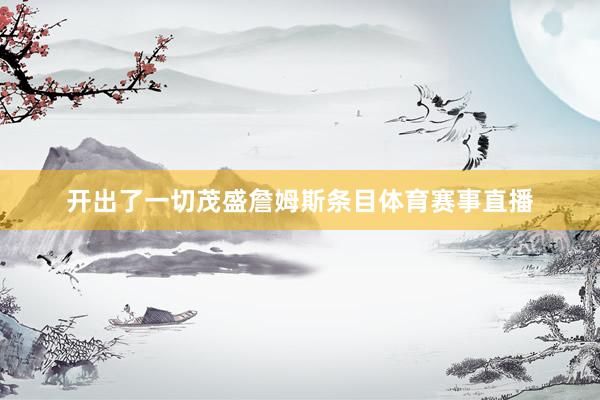 开出了一切茂盛詹姆斯条目体育赛事直播