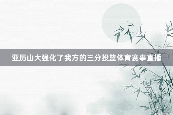 亚历山大强化了我方的三分投篮体育赛事直播